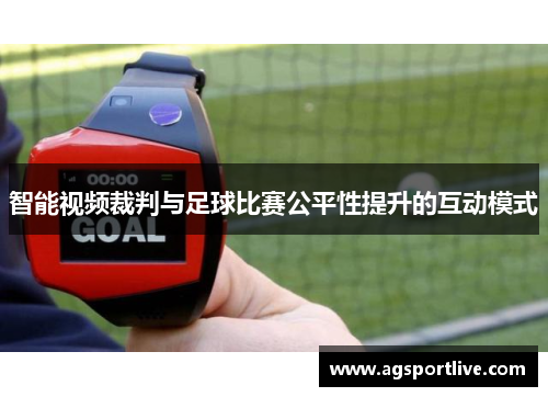 智能视频裁判与足球比赛公平性提升的互动模式