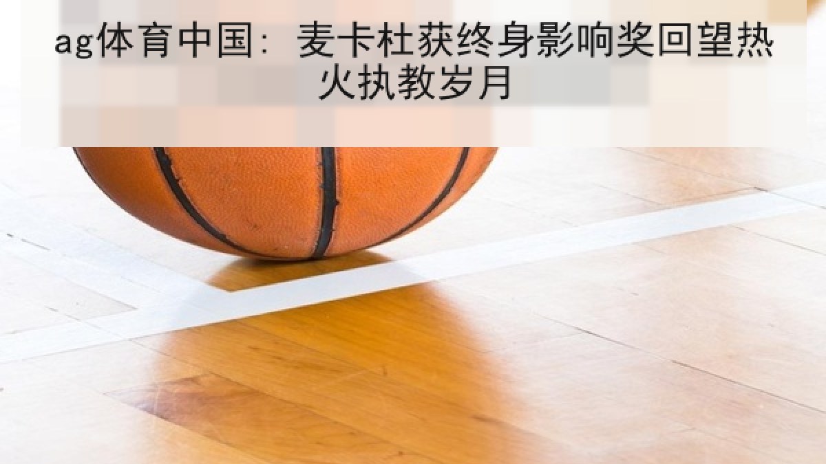 ag体育中国: 麦卡杜获终身影响奖回望热火执教岁月