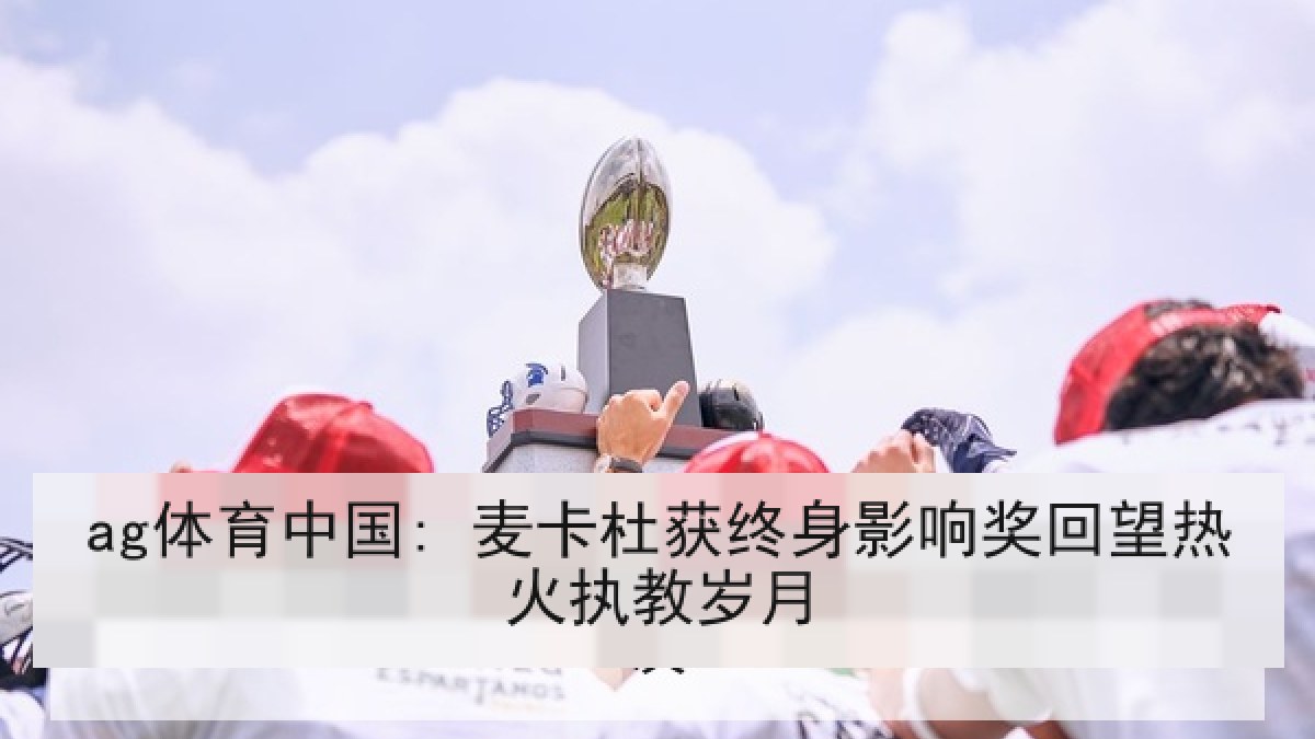 ag体育中国: 麦卡杜获终身影响奖回望热火执教岁月