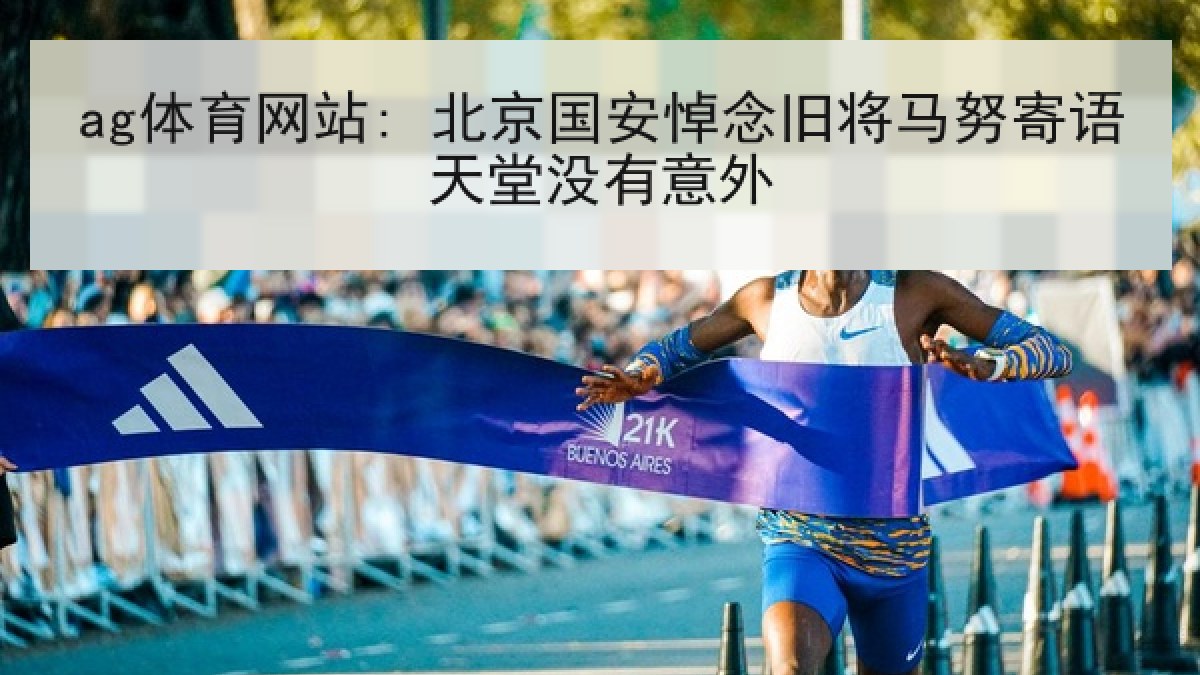 ag体育网站: 北京国安悼念旧将马努寄语天堂没有意外