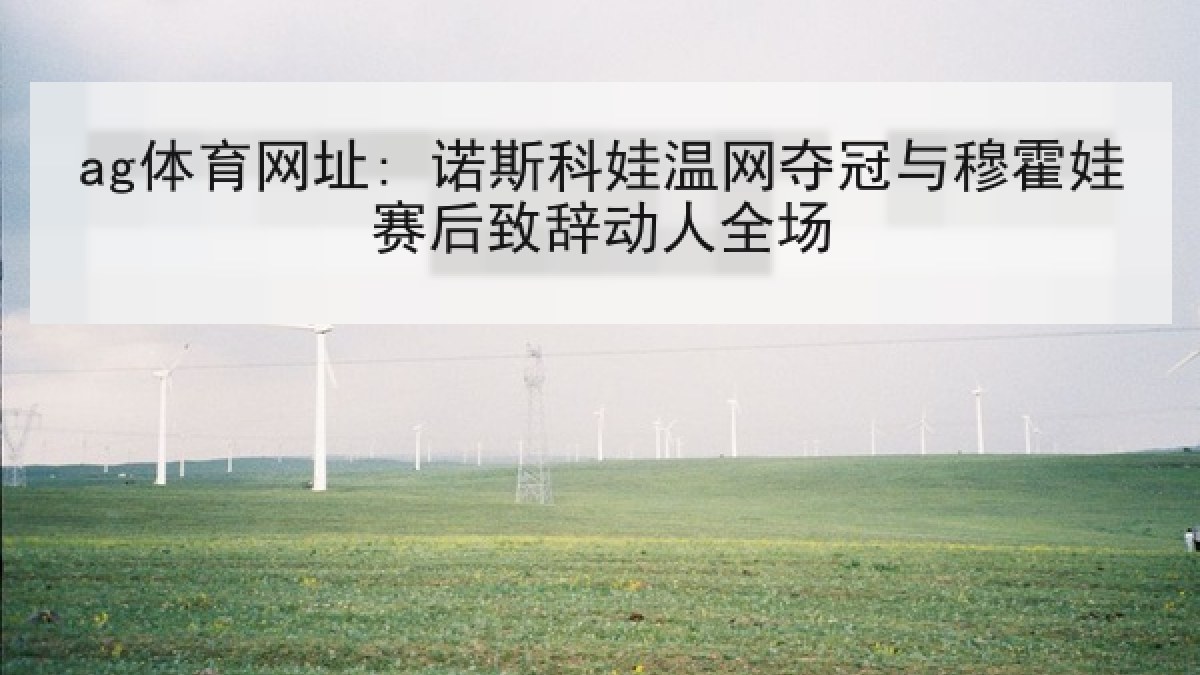 ag体育网址: 诺斯科娃温网夺冠与穆霍娃赛后致辞动人全场