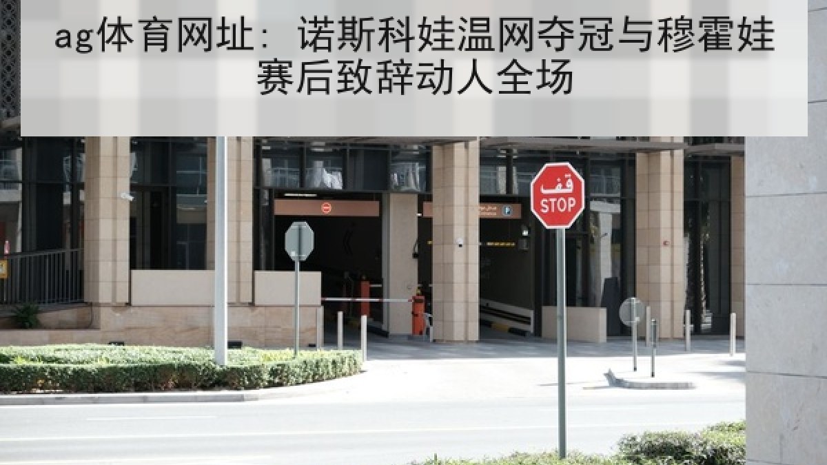 ag体育网址: 诺斯科娃温网夺冠与穆霍娃赛后致辞动人全场