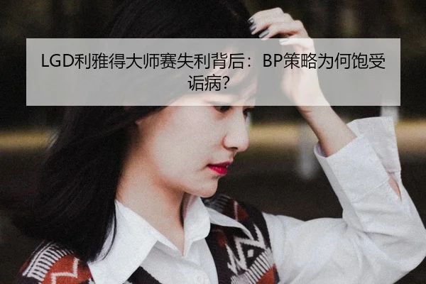 LGD利雅得大师赛失利背后：BP策略为何饱受诟病？