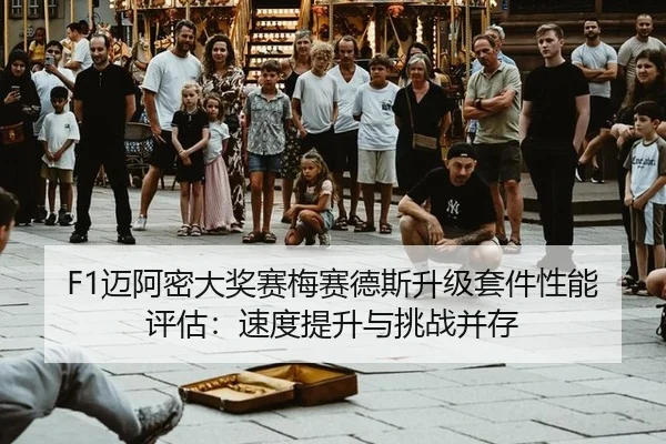 F1迈阿密大奖赛梅赛德斯升级套件性能评估：速度提升与挑战并存