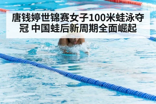 唐钱婷世锦赛女子100米蛙泳夺冠 中国蛙后新周期全面崛起