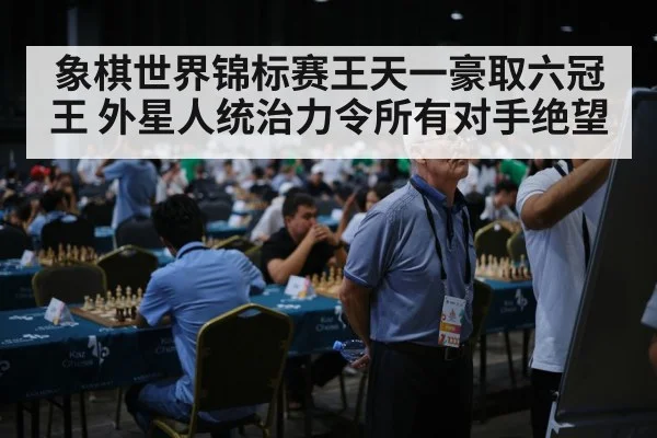 象棋世界锦标赛王天一豪取六冠王 外星人统治力令所有对手绝望