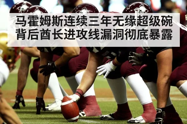 马霍姆斯连续三年无缘超级碗背后酋长进攻线漏洞彻底暴露
