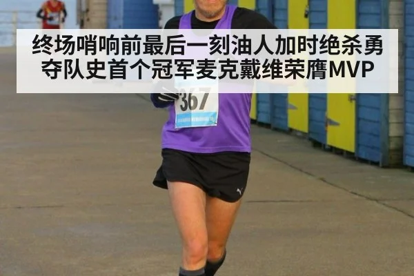 终场哨响前最后一刻油人加时绝杀勇夺队史首个冠军麦克戴维荣膺MVP