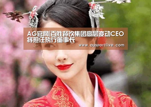AG官网|百胜餐饮集团高层变动CEO将担任执行董事长