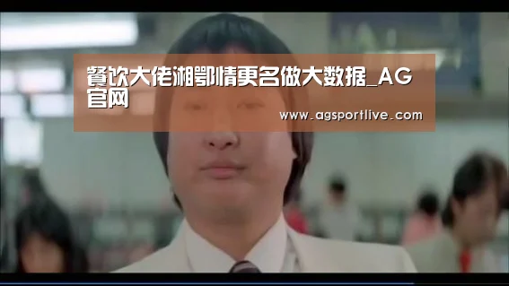 餐饮大佬湘鄂情更名做大数据_AG官网